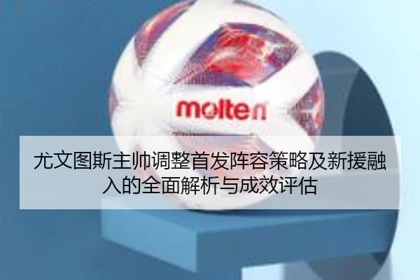 尤文图斯主帅调整首发阵容策略及新援融入的全面解析与成效评估